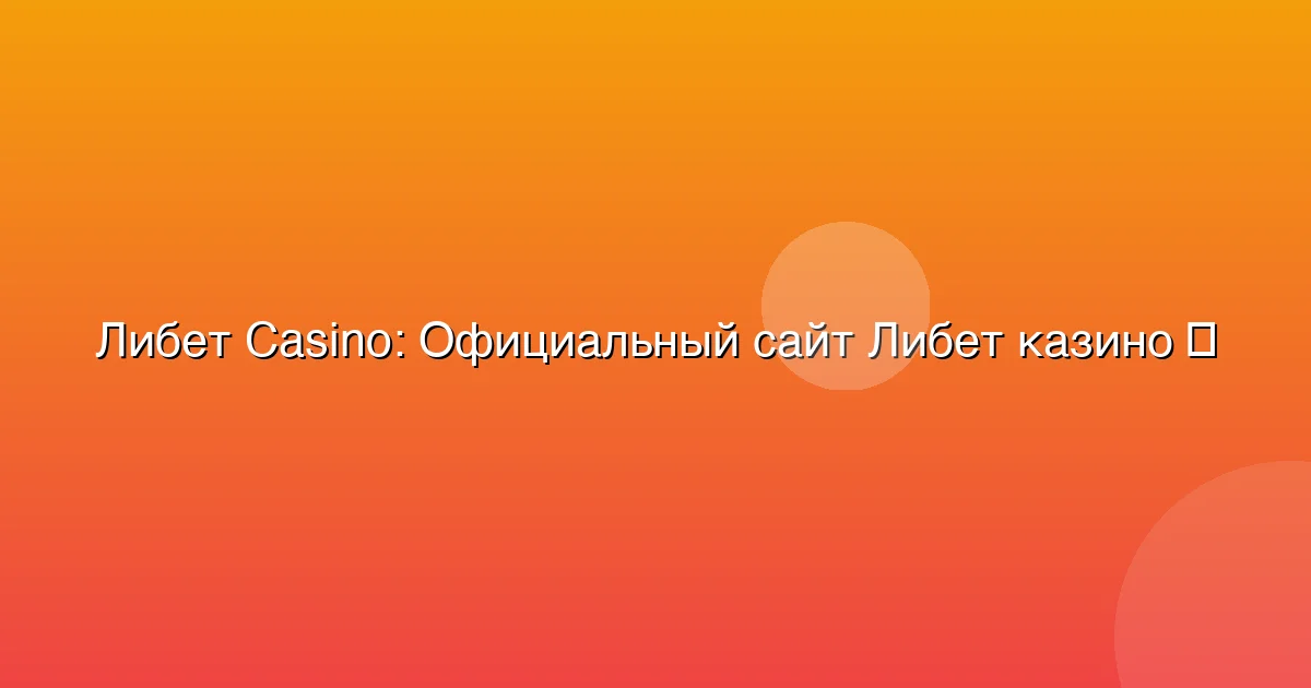 Официальный сайт Либет казино